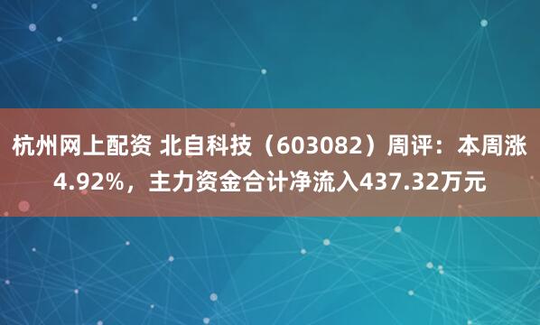 杭州网上配资 北自科技（603082）周评：本周涨4.92%，主力资金合计净流入437.32万元