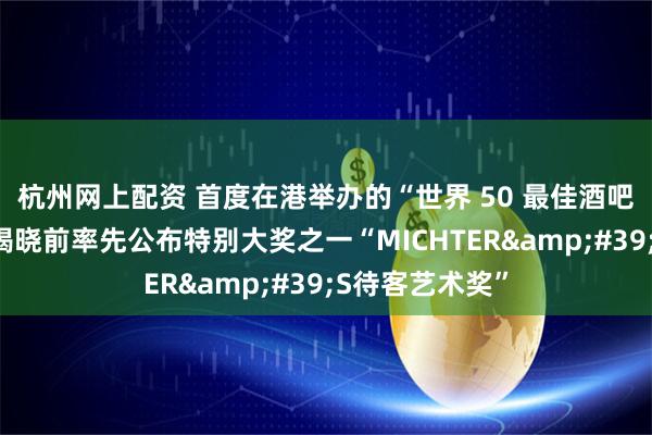 杭州网上配资 首度在港举办的“世界 50 最佳酒吧”颁奖，榜单揭晓前率先公布特别大奖之一“MICHTER&#39;S待客艺术奖”