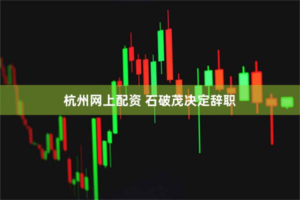 杭州网上配资 石破茂决定辞职