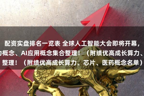 配资实盘排名一览表 全球人工智能大会即将开幕，央国企AI概念、AI算力概念、AI应用概念集合整理！（附绩优高成长算力、芯片、医药概念名单）