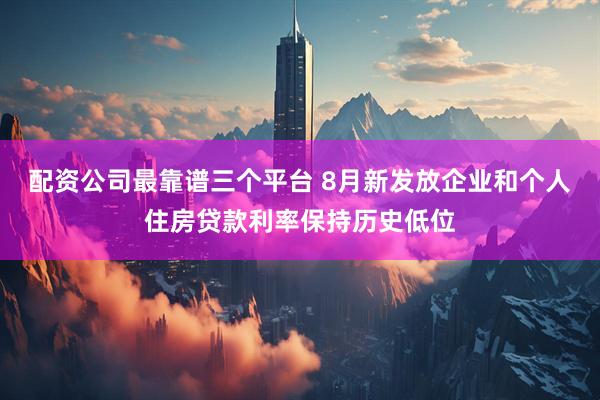 配资公司最靠谱三个平台 8月新发放企业和个人住房贷款利率保持历史低位