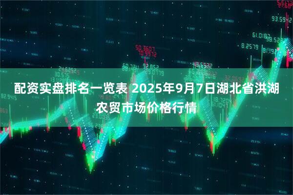 配资实盘排名一览表 2025年9月7日湖北省洪湖农贸市场价格行情