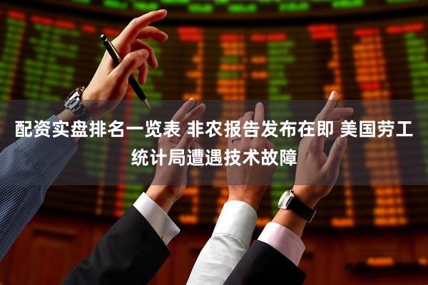 配资实盘排名一览表 非农报告发布在即 美国劳工统计局遭遇技术故障