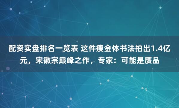配资实盘排名一览表 这件瘦金体书法拍出1.4亿元，宋徽宗巅峰之作，专家：可能是赝品