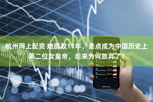 杭州网上配资 她摄政11年，差点成为中国历史上第二位女皇帝，后来为何放弃了？