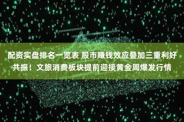 配资实盘排名一览表 股市赚钱效应叠加三重利好共振！文旅消费板块提前迎接黄金周爆发行情
