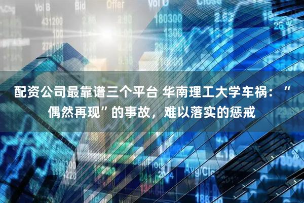 配资公司最靠谱三个平台 华南理工大学车祸：“偶然再现”的事故，难以落实的惩戒