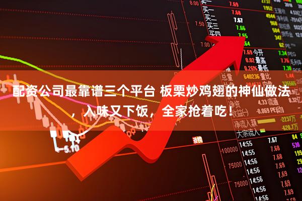 配资公司最靠谱三个平台 板栗炒鸡翅的神仙做法，入味又下饭，全家抢着吃！