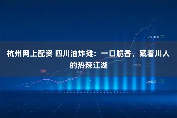 杭州网上配资 四川油炸摊：一口脆香，藏着川人的热辣江湖