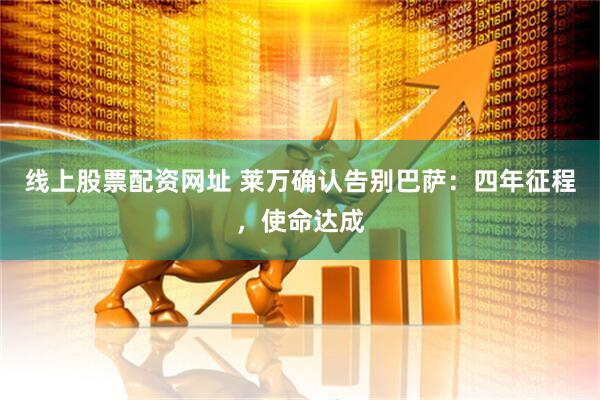 线上股票配资网址 莱万确认告别巴萨：四年征程，使命达成